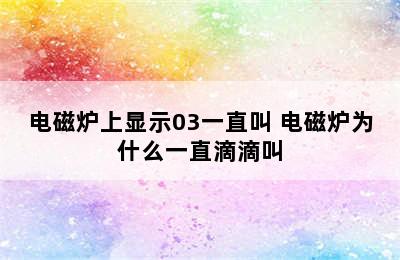 电磁炉上显示03一直叫 电磁炉为什么一直滴滴叫